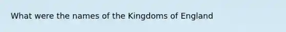 What were the names of the Kingdoms of England