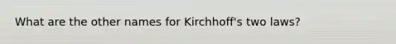 What are the other names for Kirchhoff's two laws?