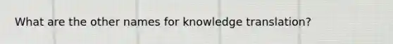 What are the other names for knowledge translation?