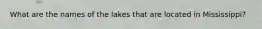 What are the names of the lakes that are located in Mississippi?