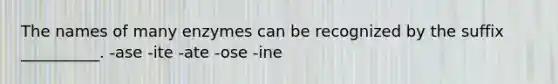 The names of many enzymes can be recognized by the suffix __________. -ase -ite -ate -ose -ine