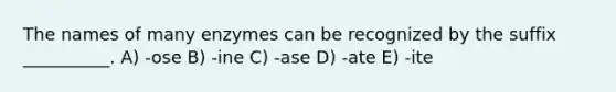 The names of many enzymes can be recognized by the suffix __________. A) -ose B) -ine C) -ase D) -ate E) -ite