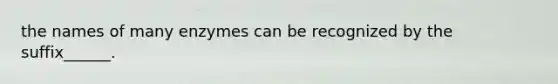the names of many enzymes can be recognized by the suffix______.