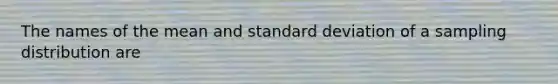 The names of the mean and standard deviation of a sampling distribution are