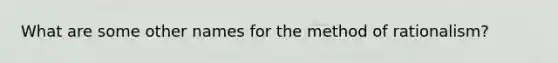 What are some other names for the method of rationalism?