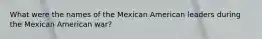 What were the names of the Mexican American leaders during the Mexican American war?