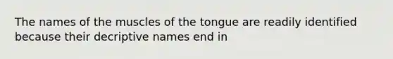 The names of the muscles of the tongue are readily identified because their decriptive names end in