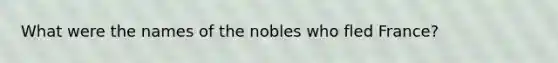 What were the names of the nobles who fled France?