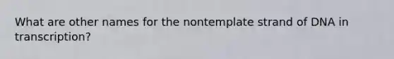 What are other names for the nontemplate strand of DNA in transcription?