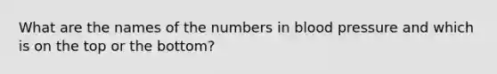 What are the names of the numbers in blood pressure and which is on the top or the bottom?