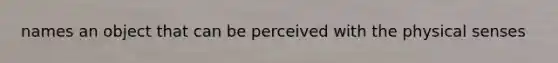 names an object that can be perceived with the physical senses