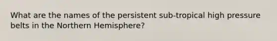 What are the names of the persistent sub-tropical high pressure belts in the Northern Hemisphere?