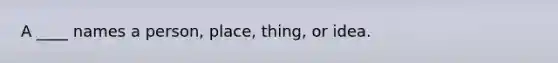 A ____ names a person, place, thing, or idea.