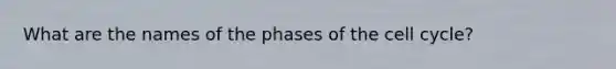 What are the names of the phases of the cell cycle?