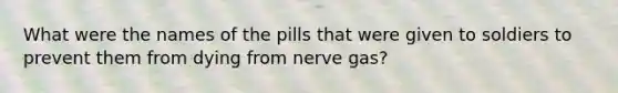 What were the names of the pills that were given to soldiers to prevent them from dying from nerve gas?