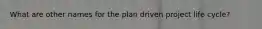 What are other names for the plan driven project life cycle?