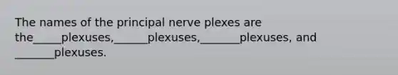 The names of the principal nerve plexes are the_____plexuses,______plexuses,_______plexuses, and _______plexuses.