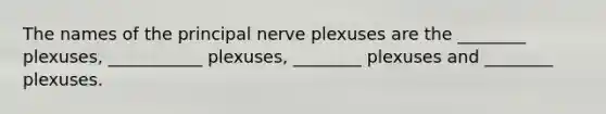 The names of the principal nerve plexuses are the ________ plexuses, ___________ plexuses, ________ plexuses and ________ plexuses.