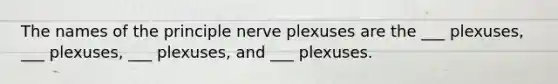 The names of the principle nerve plexuses are the ___ plexuses, ___ plexuses, ___ plexuses, and ___ plexuses.