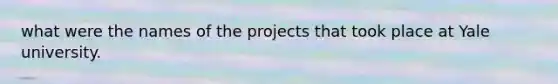 what were the names of the projects that took place at Yale university.