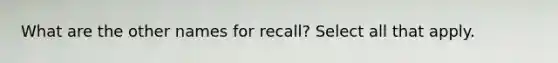 What are the other names for recall? Select all that apply.