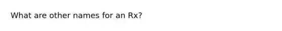 What are other names for an Rx?