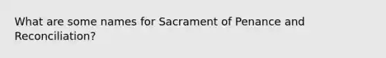 What are some names for Sacrament of Penance and Reconciliation?