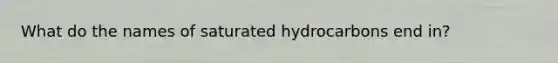 What do the names of saturated hydrocarbons end in?