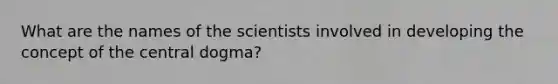 What are the names of the scientists involved in developing the concept of the central dogma?