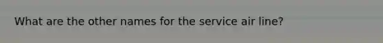 What are the other names for the service air line?