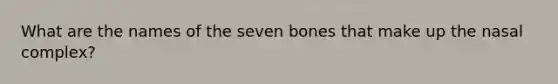 What are the names of the seven bones that make up the nasal complex?