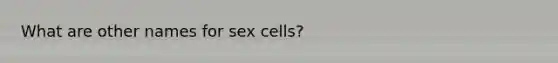 What are other names for sex cells?