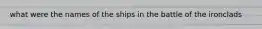 what were the names of the ships in the battle of the ironclads