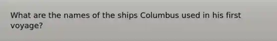 What are the names of the ships Columbus used in his first voyage?