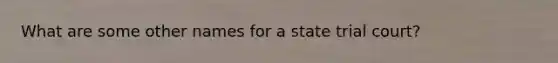 What are some other names for a state trial court?