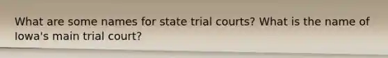 What are some names for state trial courts? What is the name of Iowa's main trial court?