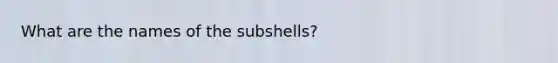 What are the names of the subshells?