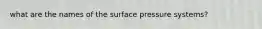 what are the names of the surface pressure systems?