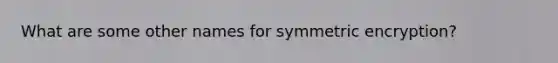 What are some other names for symmetric encryption?