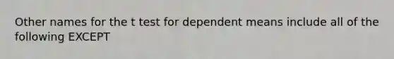 Other names for the t test for dependent means include all of the following EXCEPT