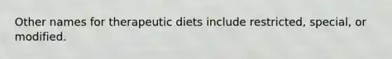 Other names for therapeutic diets include restricted, special, or modified.