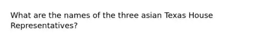 What are the names of the three asian Texas House Representatives?