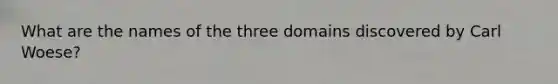 What are the names of the three domains discovered by Carl Woese?