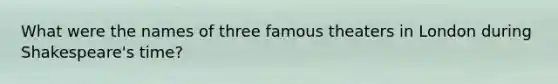 What were the names of three famous theaters in London during Shakespeare's time?