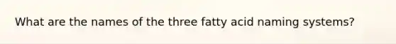 What are the names of the three fatty acid naming systems?