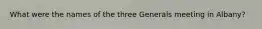 What were the names of the three Generals meeting in Albany?