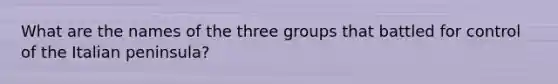 What are the names of the three groups that battled for control of the Italian peninsula?