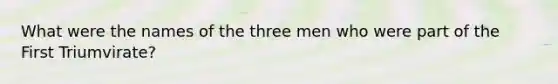 What were the names of the three men who were part of the First Triumvirate?