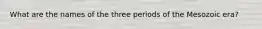 What are the names of the three periods of the Mesozoic era?