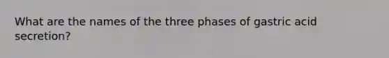 What are the names of the three phases of gastric acid secretion?